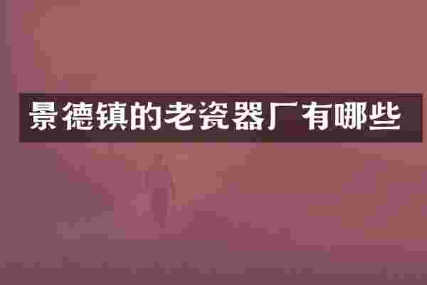 景德镇的老瓷器厂有哪些