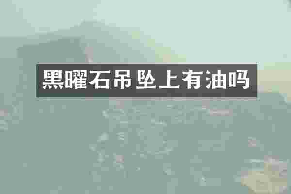 黑曜石吊坠上有油吗