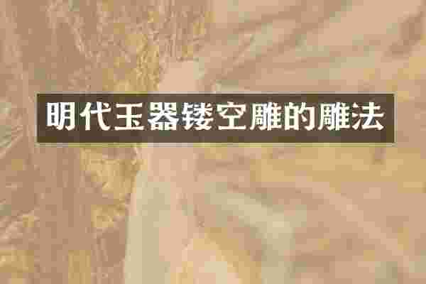 明代玉器镂空雕的雕法