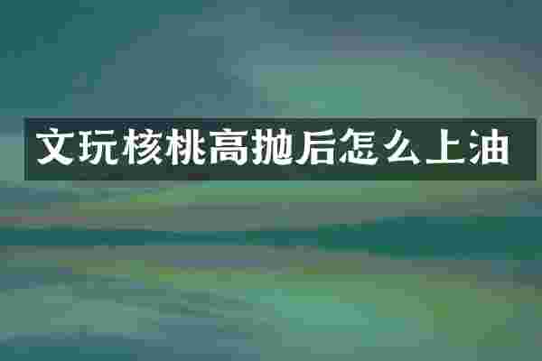 文玩核桃高抛后怎么上油