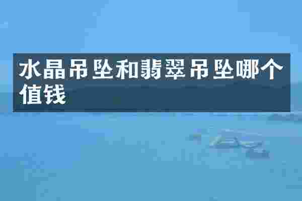 水晶吊坠和翡翠吊坠哪个值钱