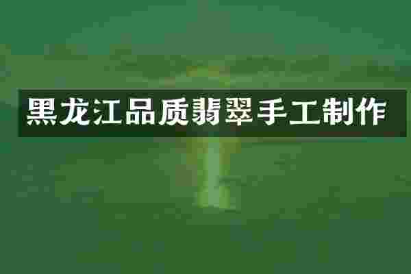 黑龙江品质翡翠手工制作
