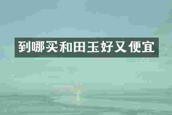 到哪买和田玉好又便宜
