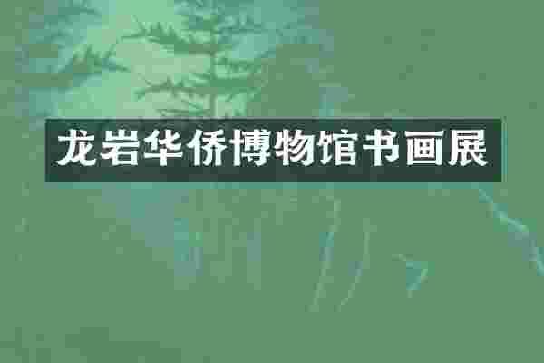 龙岩华侨博物馆书画展