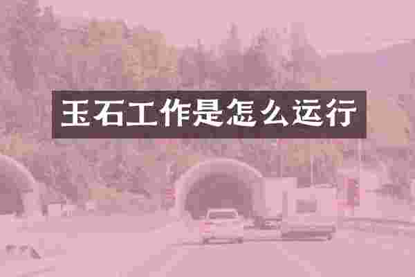 玉石工作是怎么运行