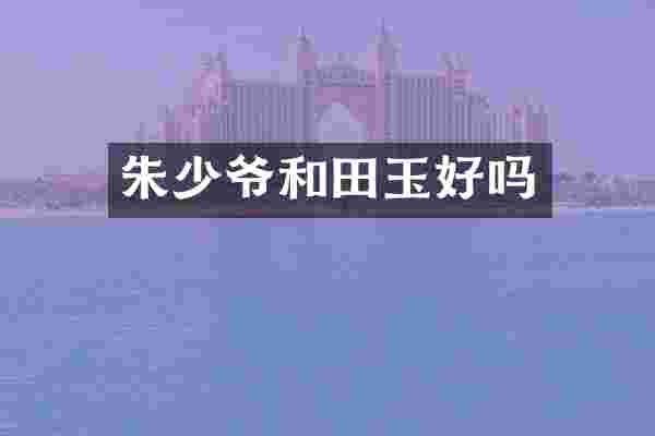 朱少爷和田玉好吗