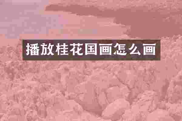 播放桂花国画怎么画
