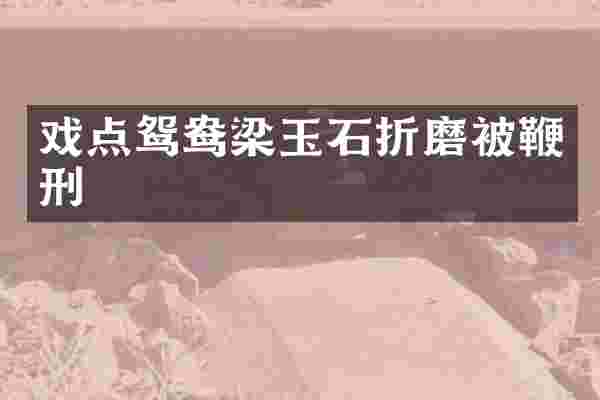 戏点鸳鸯梁玉石折磨被