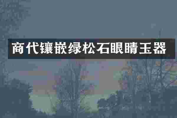 商代镶嵌绿松石眼睛玉器