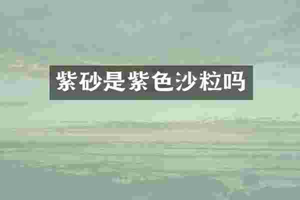 紫砂是紫色沙粒吗