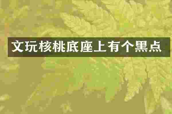 文玩核桃底座上有个黑点