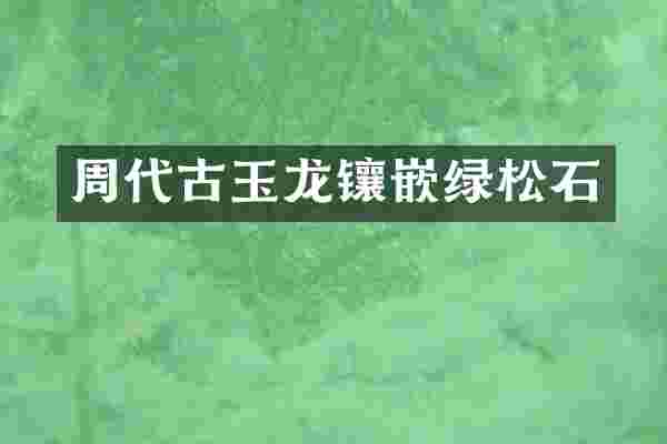 周代古玉龙镶嵌绿松石