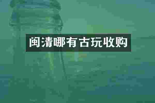 闽清哪有古玩收购