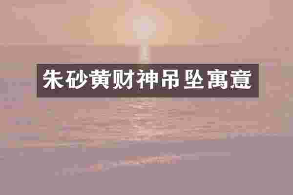 朱砂黄财神吊坠寓意