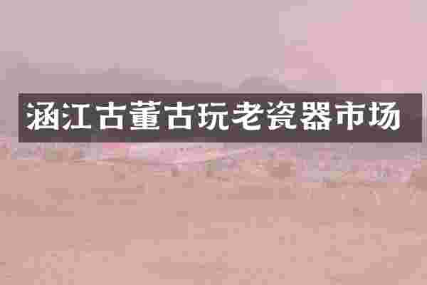涵江古董古玩老瓷器市场