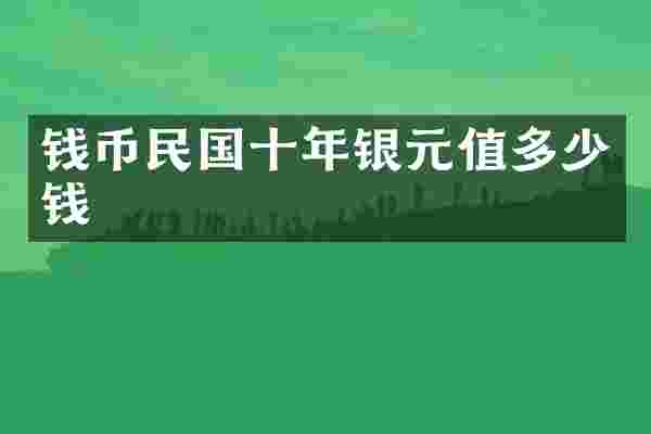 钱币民国十年银元值多少钱