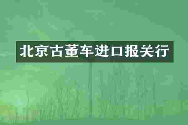 北京古董车进口报关行