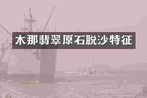 木那翡翠原石脱沙特征