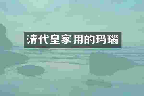 清代皇家用的玛瑙