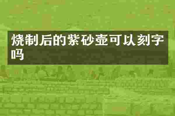 烧制后的紫砂壶可以刻字吗