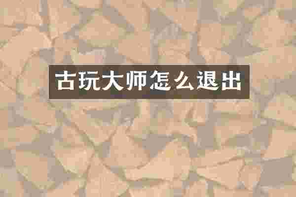 古玩大师怎么退出