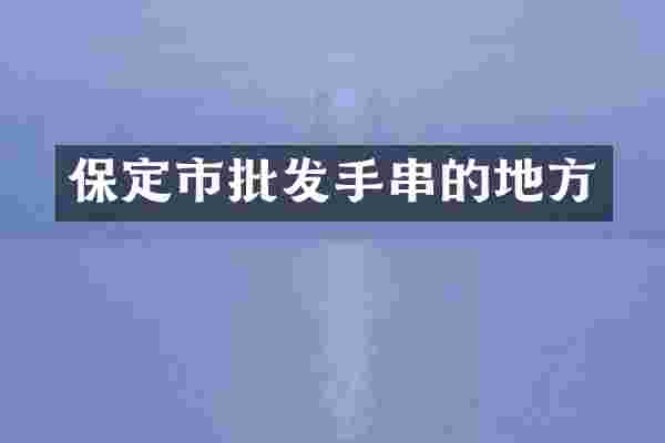 保定市批发手串的地方