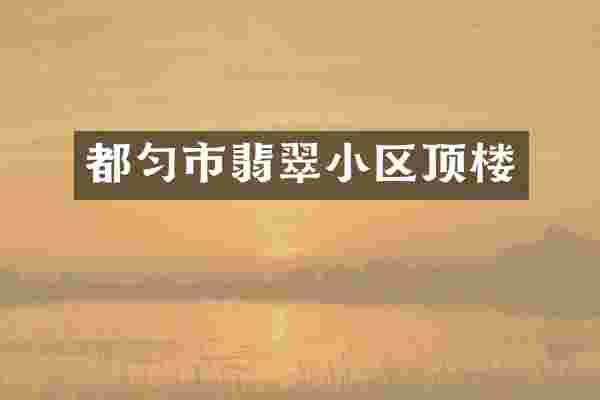 都匀市翡翠小区顶楼