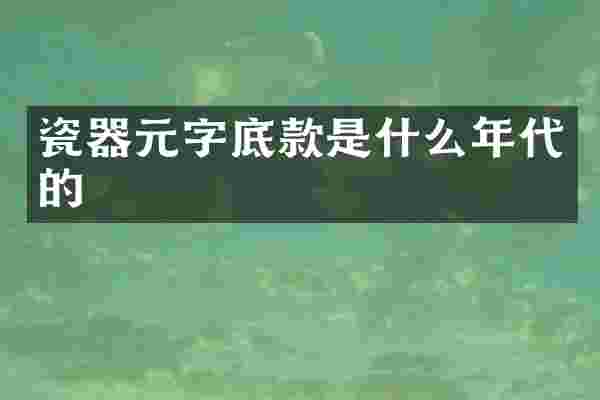 瓷器元字底款是什么年代的