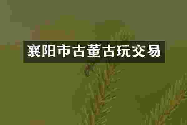 襄阳市古董古玩交易