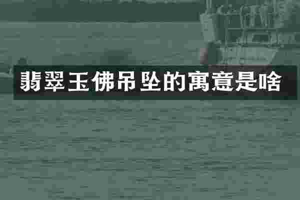 翡翠玉佛吊坠的寓意是啥