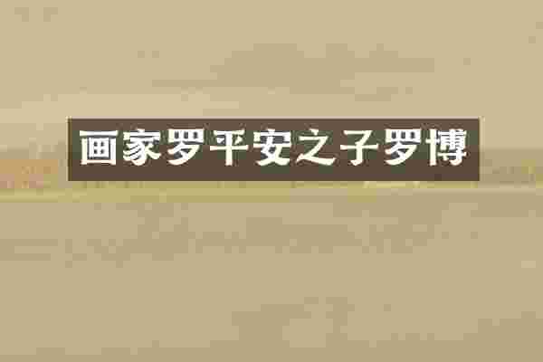 画家罗平安之子罗博