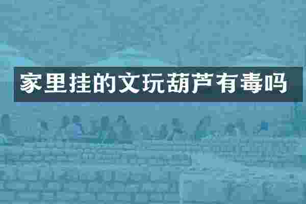 家里挂的文玩葫芦有毒吗