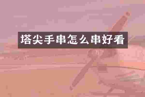 塔尖手串怎么串好看