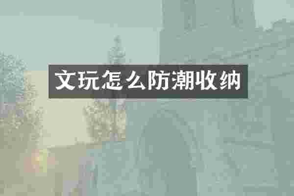 文玩怎么防潮收纳