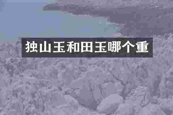 独山玉和田玉哪个重
