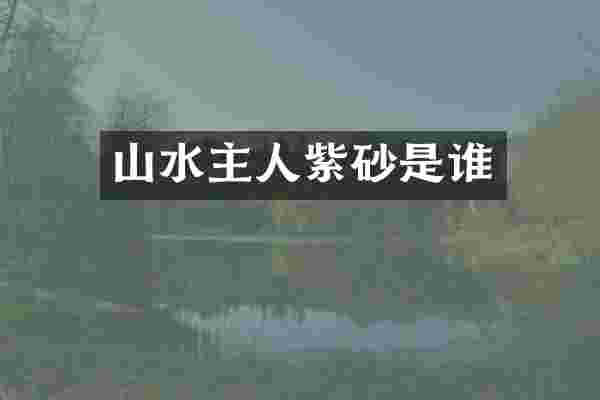 山水主人紫砂是谁