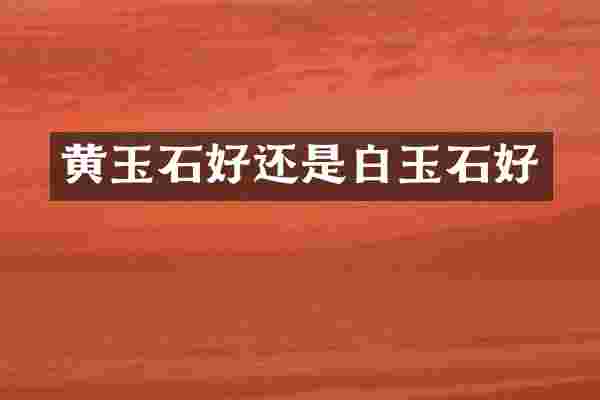 黄玉石好还是白玉石好
