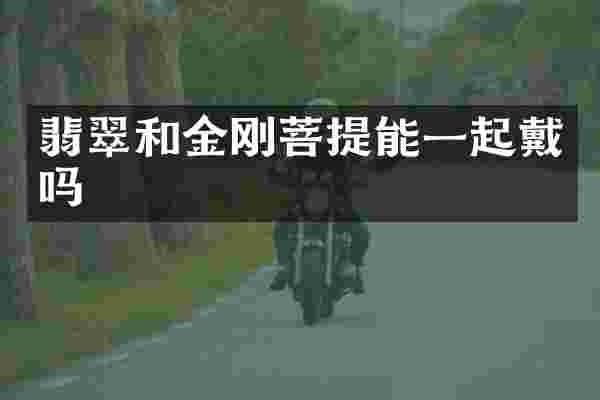 翡翠和金刚菩提能一起戴吗