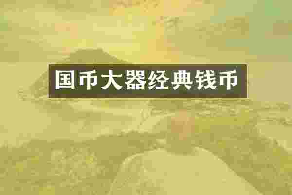 国币大器经典钱币