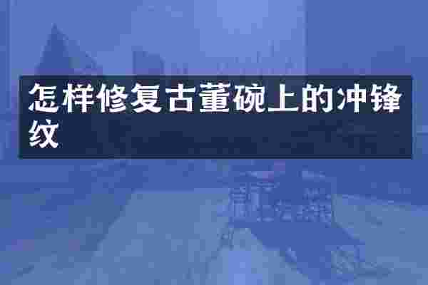 怎样修复古董碗上的冲锋纹
