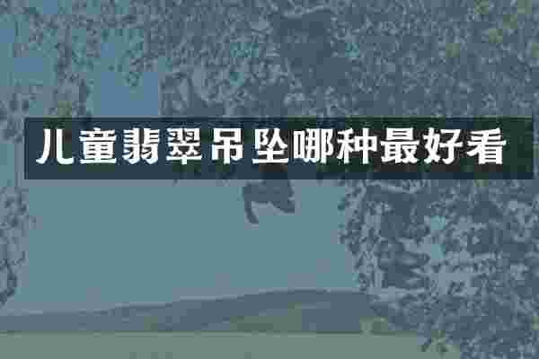 儿童翡翠吊坠哪种最好看