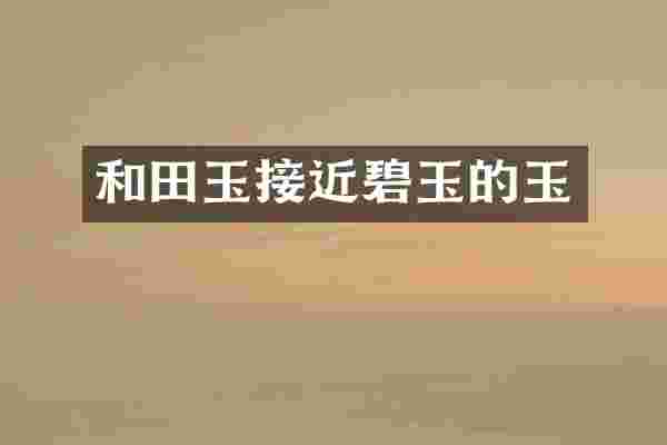 和田玉接近碧玉的玉