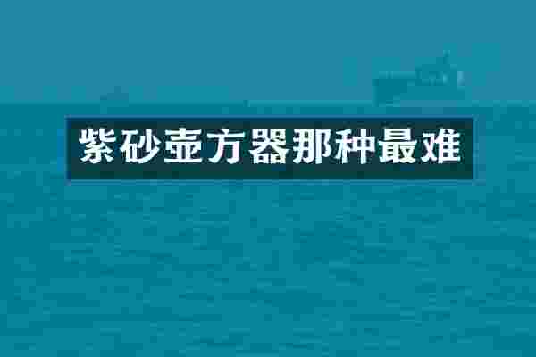 紫砂壶方器那种最难