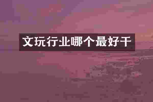 文玩行业哪个最好干