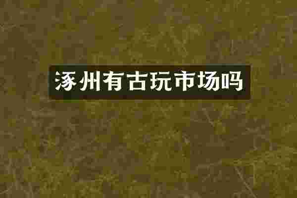 涿州有古玩市场吗