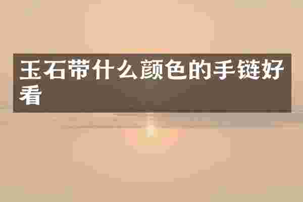 玉石带什么颜色的手链好看
