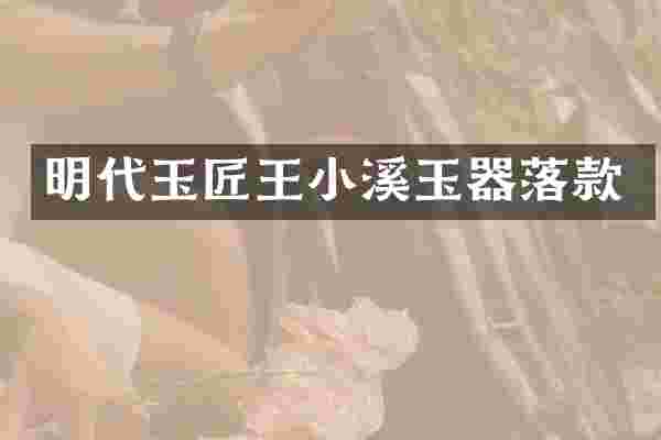 明代玉匠王小溪玉器落款