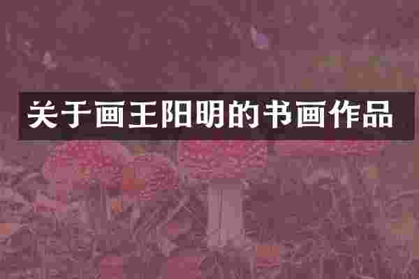 关于画王阳明的书画作品