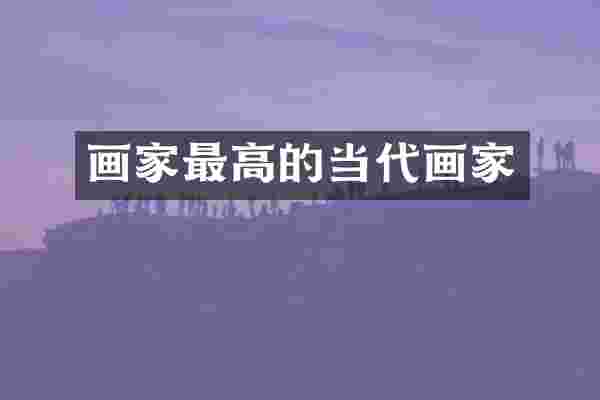 画家最高的当代画家