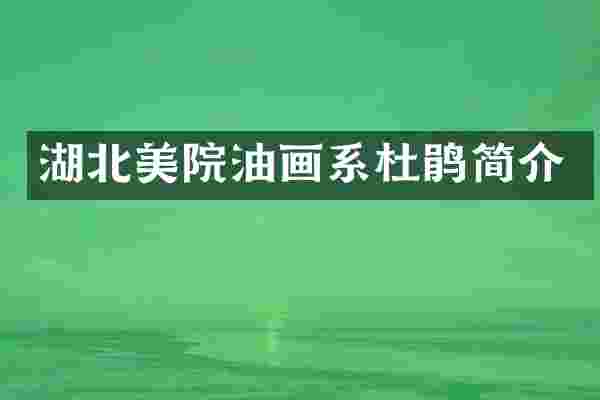 湖北美院油画系杜鹃简介